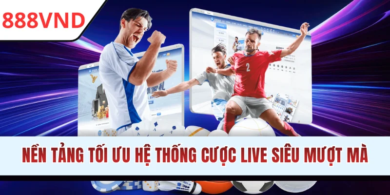Nền tảng tối ưu hệ thống cược live siêu mượt mà