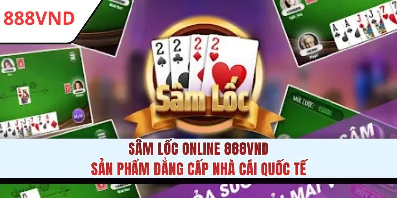 Sâm Lốc Online 888VND - Sản Phẩm Đẳng Cấp Nhà Cái Quốc Tế